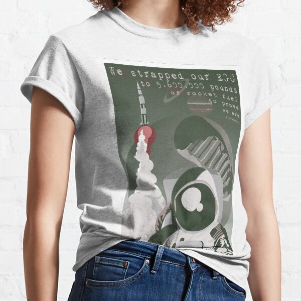 We strapped our ego to 5.6 million lbs of rocket fuel Classic T-Shirt