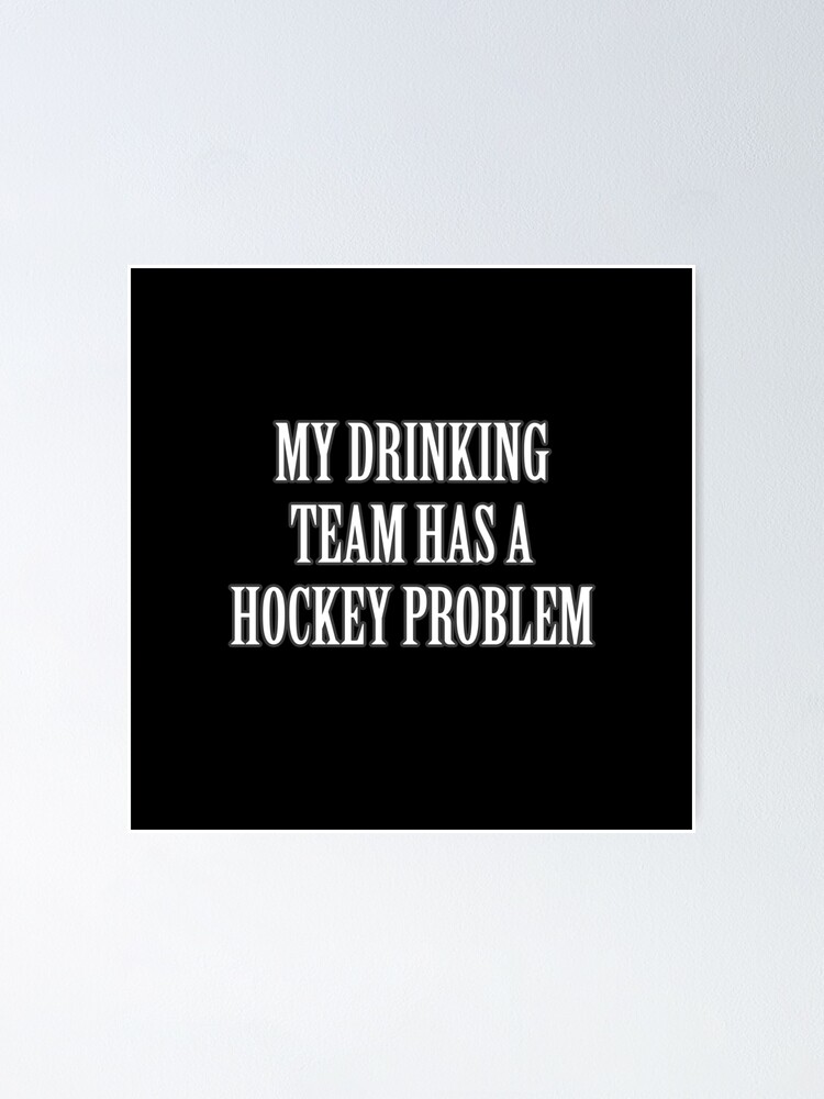 My Drinking Team Has A Hockey Problem Best Sarcastic Funny Clever Hilarious Graphic Poster By Doctorparanoid Redbubble