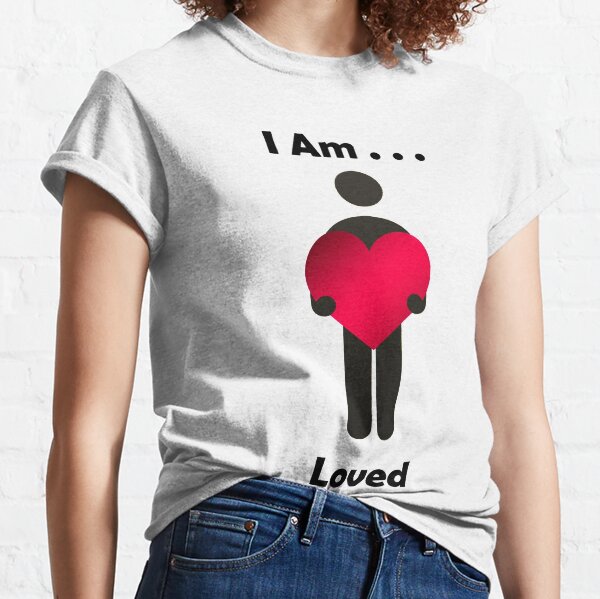 I Am . . . Loved Classic T-Shirt