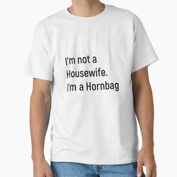 Item preview, I'm not a Housewife. I'm a Hornbag. Kath and Kim designed and sold by Joshy-B.