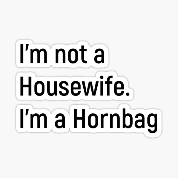 Item preview, I'm not a Housewife. I'm a Hornbag. Kath and Kim designed and sold by Joshy-B.