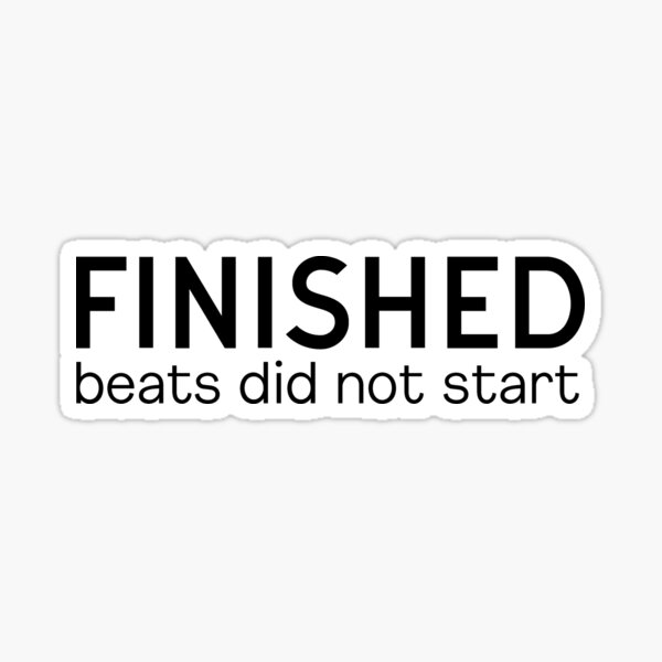 finished-beats-did-not-start-shirt-sticker-for-sale-by-gkao-redbubble