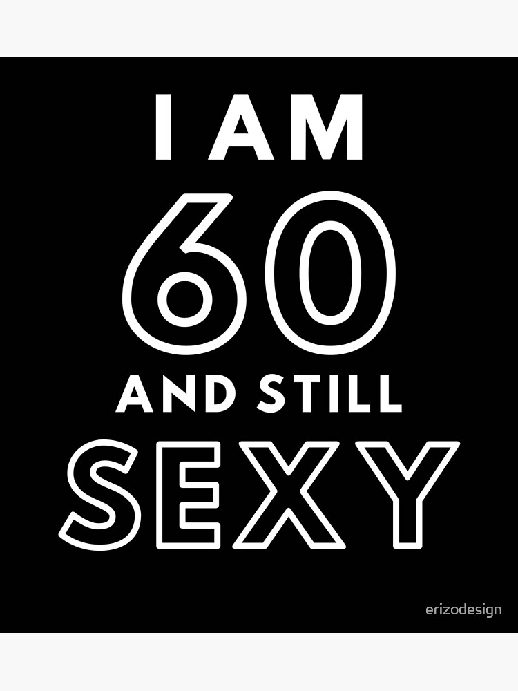 I Am 60 And Still Sexy Poster For Sale By Erizodesign Redbubble