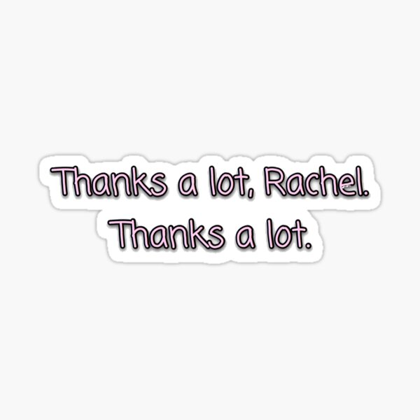 "Thanks a lot, Rachel. Thanks a lot." Sticker for Sale by ItsEveriDaeBro Redbubble
