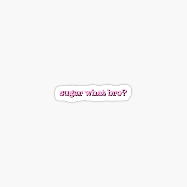 Sugar what bro???? Glossy Sticker