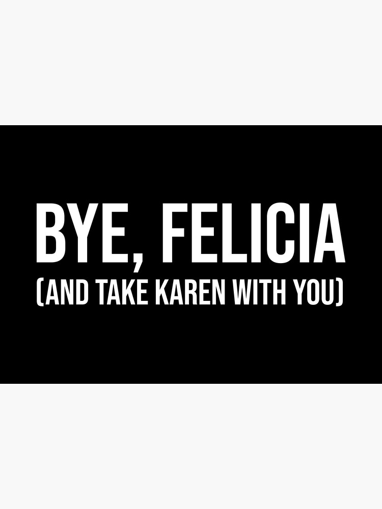 Bye, Felicia (And Take Karen With You)&quot; Art Board Print by CroyleC |  Redbubble
