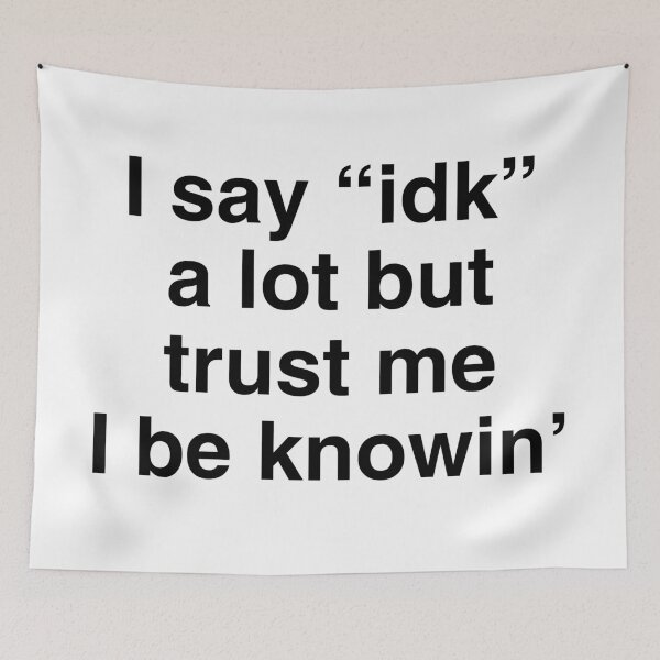 Item preview, I Say IDK A Lot But Trust Me I Be Knowin' designed and sold by kjanedesigns.