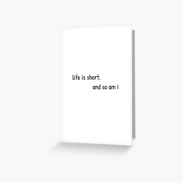 Life is Short, and So Am I Greeting Card