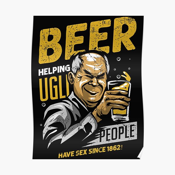 Beer Helping Ugly People Have Sex Since 1862 Poster By O2bshirt