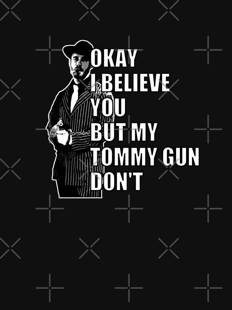 I Believe You But My Tommy Gun Don't Movie "Okay I believe you but my tommy gun don't" T-shirt by DejaEntendu007