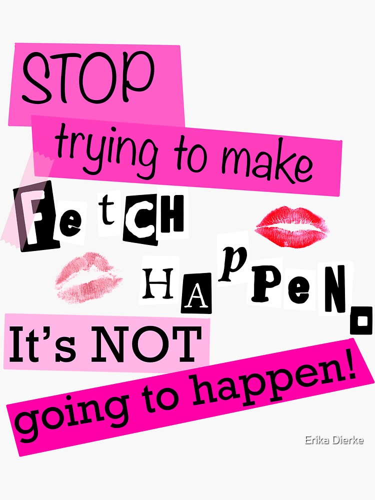 Stop Trying To Make Fetch Happen Its Not Going To Happen Mean Girls Sticker By Itstheatre