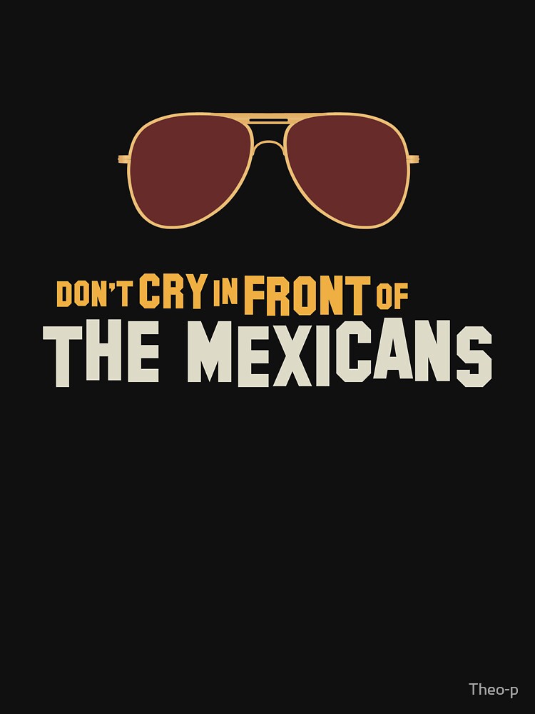 "Don't cry in front of the mexicans" Essential T-Shirt by Theo-p