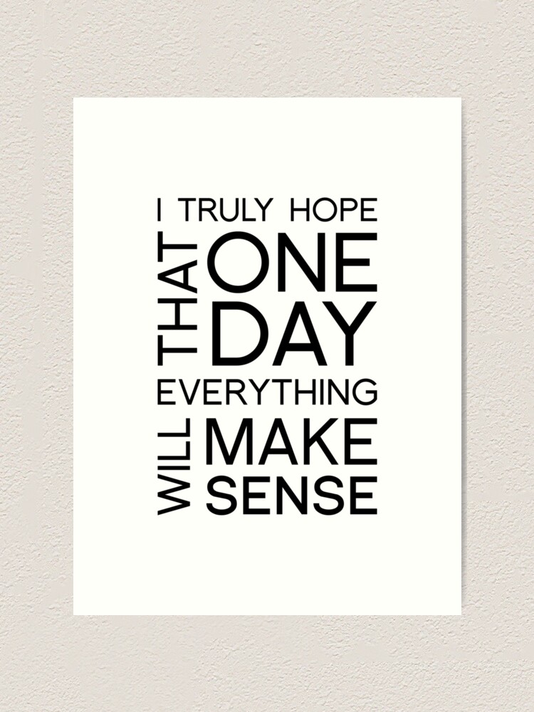 Typography Art I Truly Hope That One Day Everything Will Make Sense Art Print By Barbodesio Redbubble