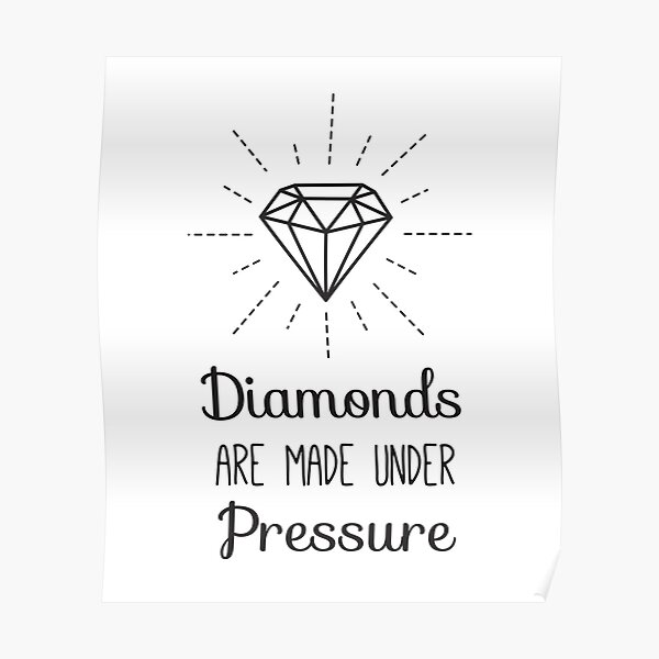 Diamonds Are Made Under Pressure Posters Redbubble