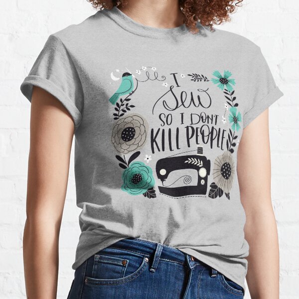 I Sew so I Don't Kill People Classic T-Shirt
