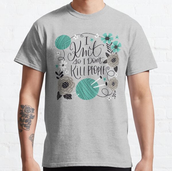 I Knit so I Don't Kill People Classic T-Shirt