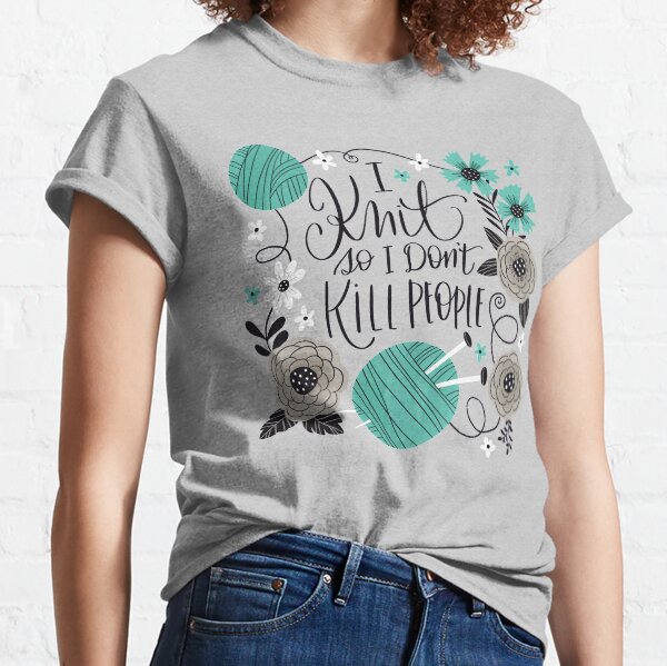 I Knit so I Don't Kill People Classic T-Shirt