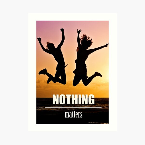 Fell nothing. Nothing matters :d. Nothing matters.