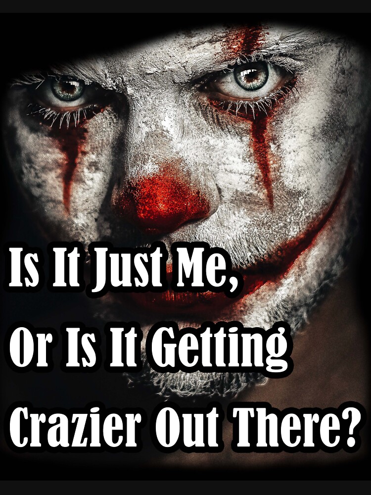 Crazy Joker Clown Quote Is It Just Me Or Is It Getting Crazier Out There T Shirt By 