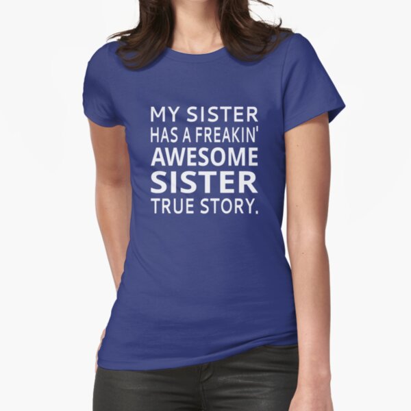 My Sister Has A Freakin' Awesome Sister True Story Fitted T-Shirt