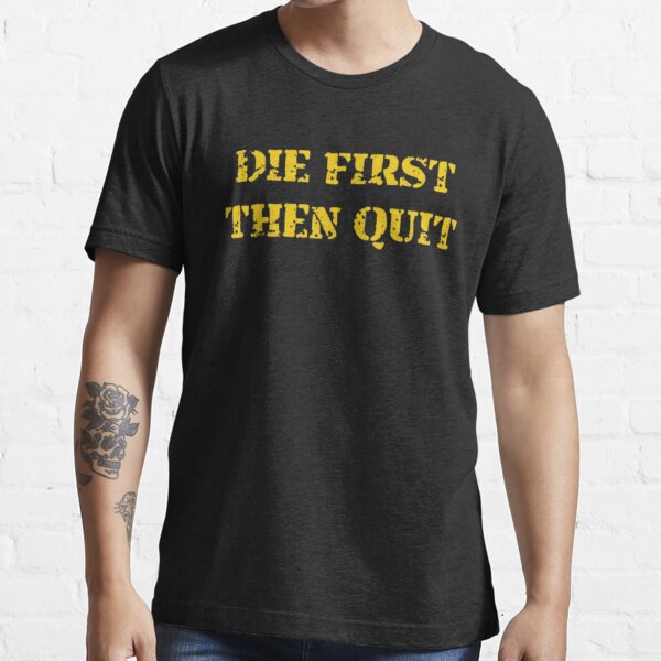 die first then quit shirt