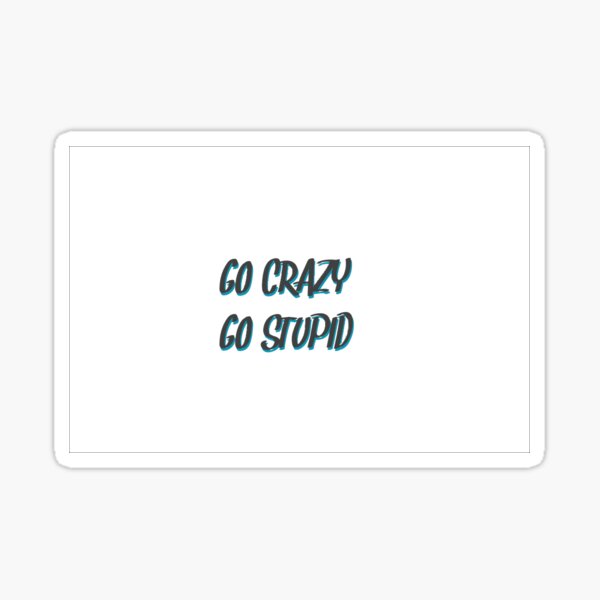 Go Crazy Go stupid Sticker