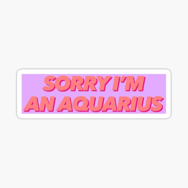sorry I'm an Aquarius  Sticker