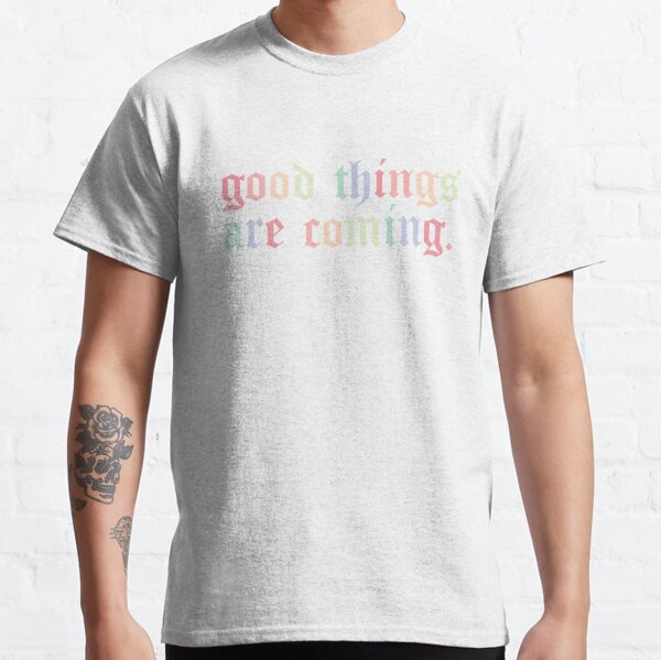 Good Things Are Coming T-Shirts | Redbubble