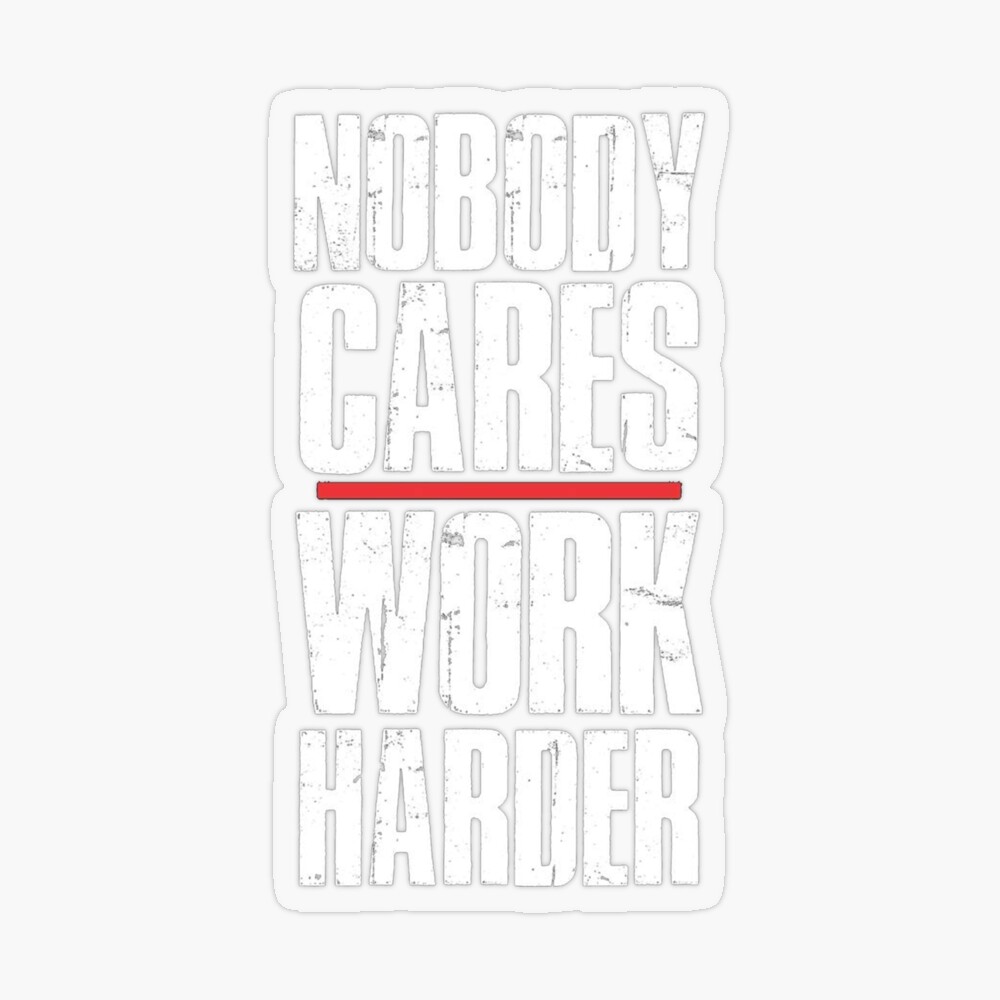 Nobody Cares Work Harder Posters and Art Prints for Sale