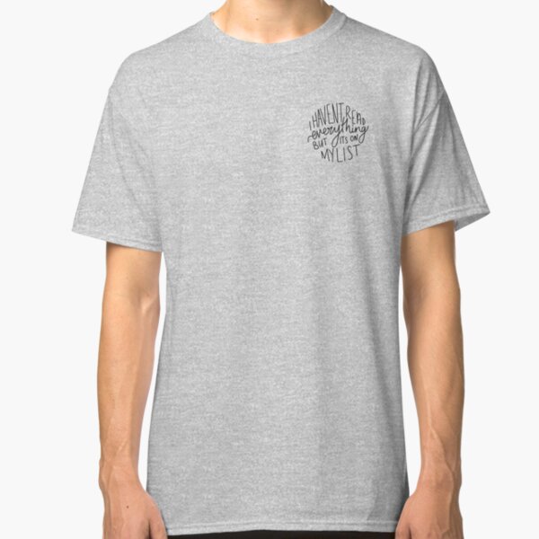 I Haven't Read Everything Classic T-Shirt