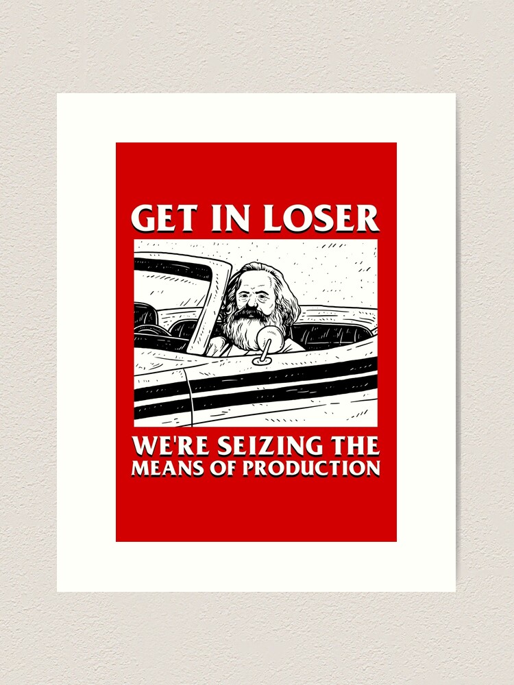 Alternate view of Get In Loser We're Seizing The Means Of Production Art Print