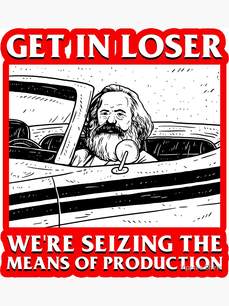 Get In Loser We're Seizing The Means Of Production by dumbshirts