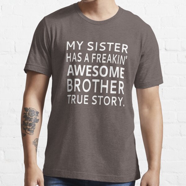 My Sister Has A Freakin Awesome Brother True Story T Shirt By