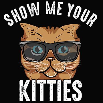 Show Me Your Kitties Funny Cat Lovers T-Shirt Gag Show Me Your Kitties Funny Cat Lovers T-Shirt Gag