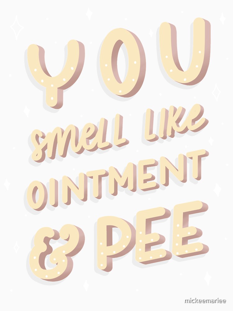 "You Smell Like Ointment & Pee" Tshirt by mickeemariee Redbubble
