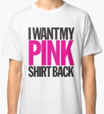 I WANT MY PINK SHIRT BACK! Classic T-Shirt