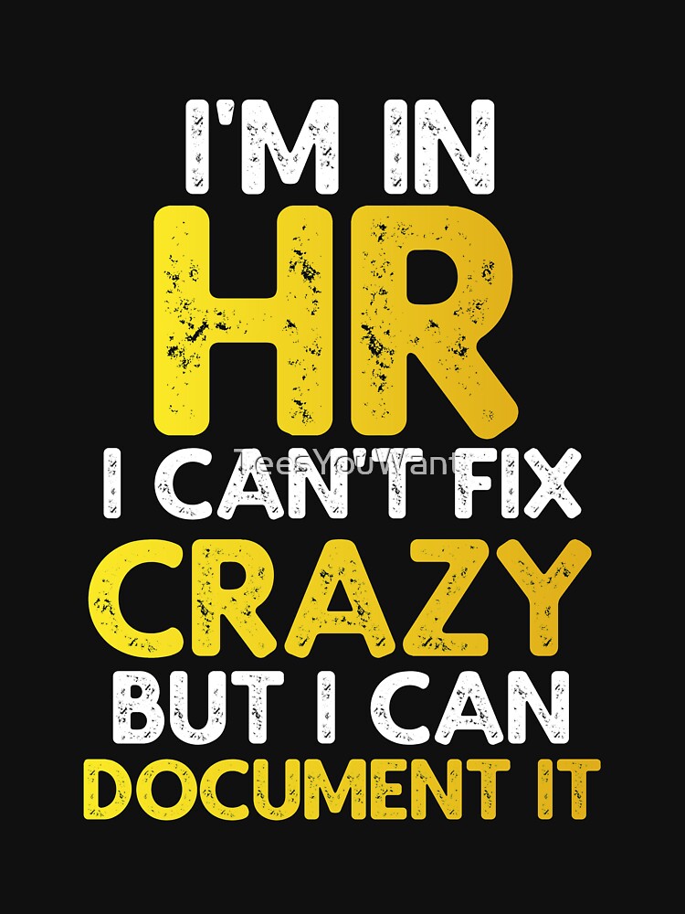 Im In Hr I Cant Fix Crazy But I Can Document It T Shirt By Teesyouwant Redbubble 