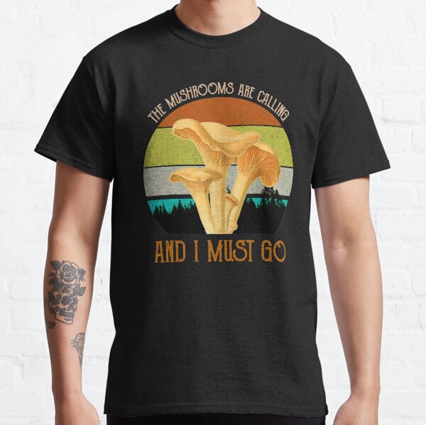 The Mushrooms Are Calling, And I Must Go Classic T-Shirt