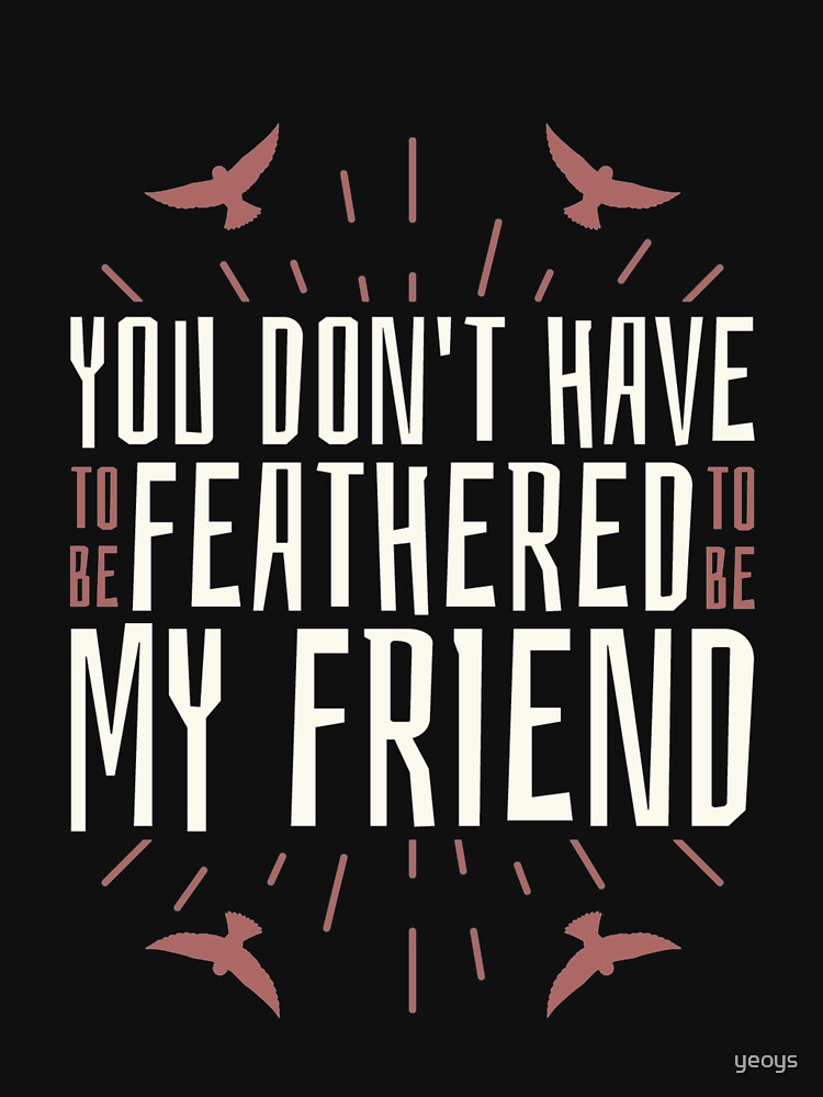 You Don't Have To Be Feathered To Be My Friend - Funny Birding by yeoys