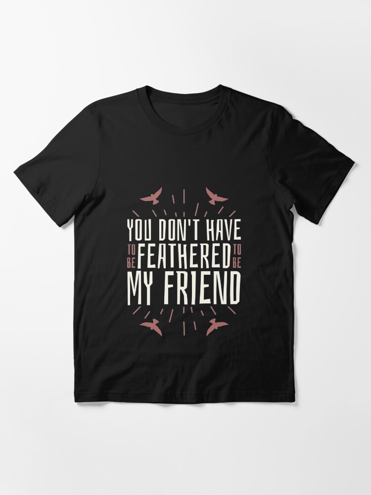 Alternate view of You Don't Have To Be Feathered To Be My Friend - Funny Birding Essential T-Shirt