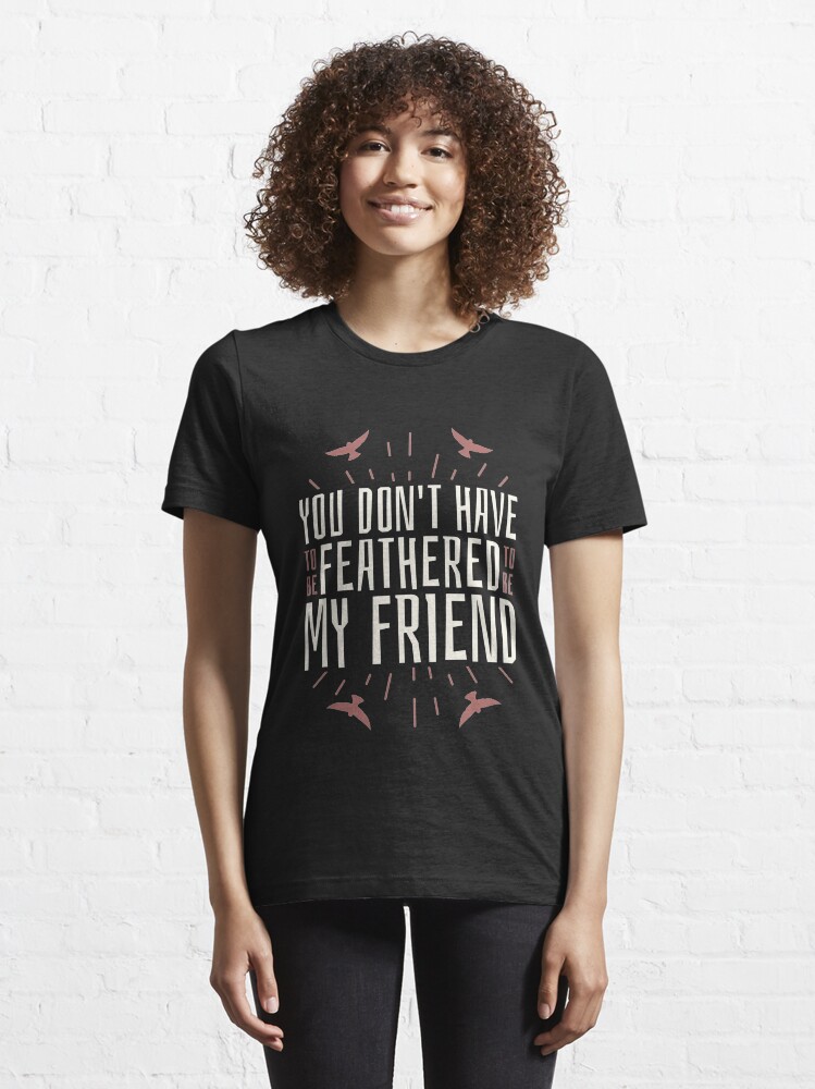 Alternate view of You Don't Have To Be Feathered To Be My Friend - Funny Birding Essential T-Shirt