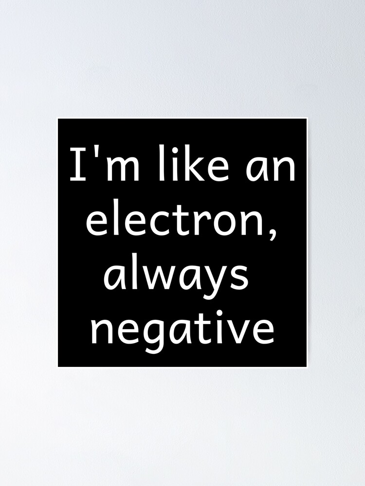 "I'm Like An Electron Always Negative" Poster for Sale by ZINE07 Redbubble