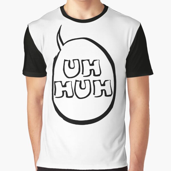 You Know You Wanna Say Uh-Huh Graphic T-Shirt
