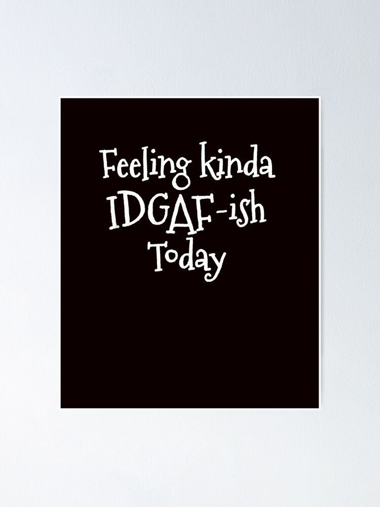 Download Feeling Kinda Idgaf Ish Today T Shirt Poster By Rmosovcd Redbubble