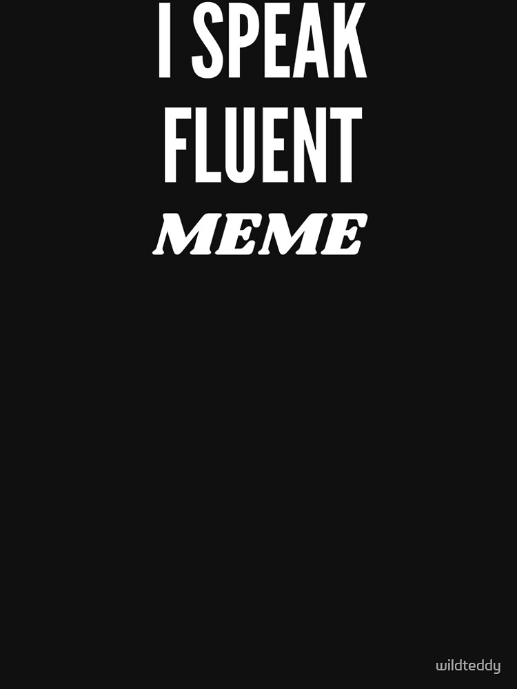 I Speak Fluent Meme T Shirt By Wildteddy Redbubble