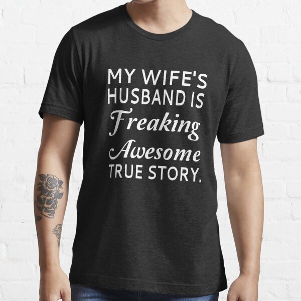 My Wifes Husband Is Freaking Awesome True Story T Shirt For Sale By Coolfuntees Redbubble 