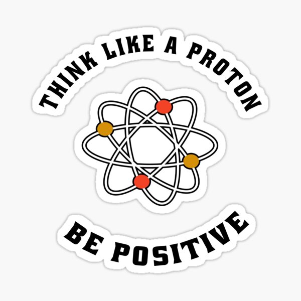 Think Like A Proton Be Positive Stickers | Redbubble