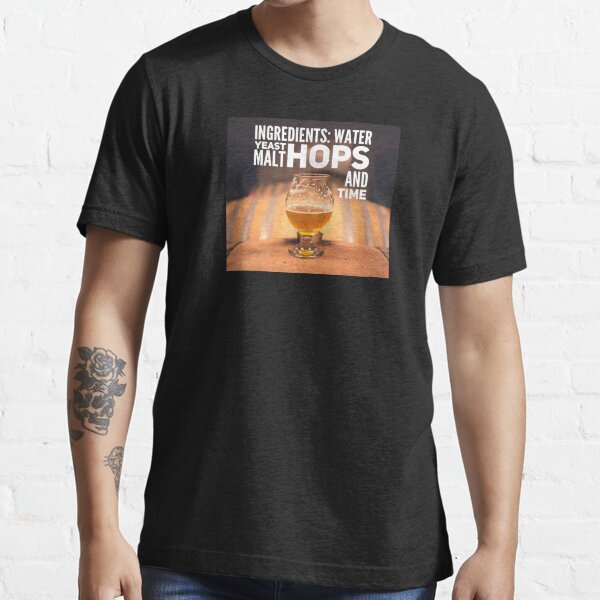 Ingredients: water, yeast, malt, hops, and time Essential T-Shirt