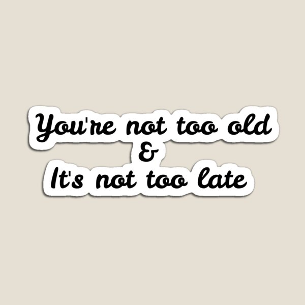 Item preview, You're not too old and it's not too late  designed and sold by OhYas.