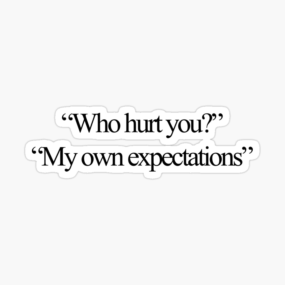 Who hurt you?” “My own expectations”